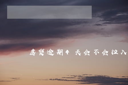 房贷逾期4天会不会拉入黑名单 房贷逾期4天会不会拉入黑名单