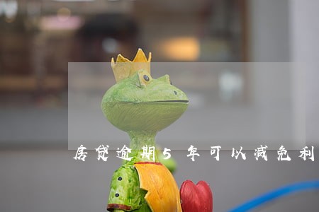 房贷逾期5年可以减免利息吗 房贷逾期5年可以减免利息吗