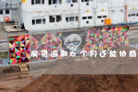 房贷逾期6个月还能协商吗 房贷逾期6个月还能协商吗
