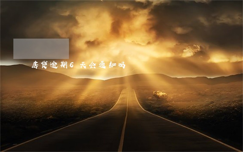 房贷逾期6天会通知吗 房贷逾期6天会通知吗