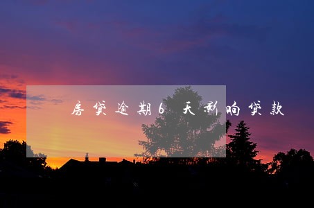 房贷逾期6天影响贷款 房贷逾期6天影响贷款