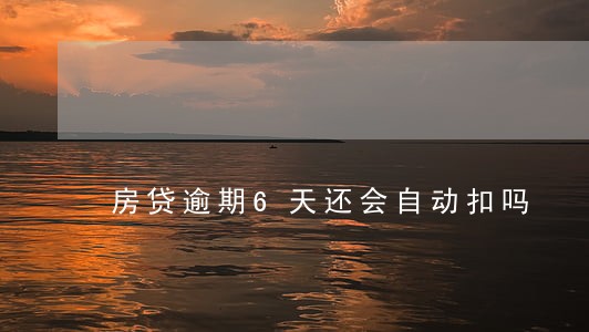 房贷逾期6天还会自动扣吗 房贷逾期6天还会自动扣吗