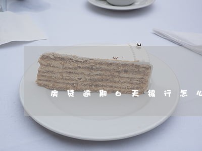 房贷逾期6天银行怎么处理 房贷逾期6天银行怎么处理