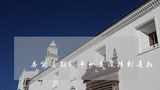房贷逾期6年一直没接到通知 房贷逾期6年一直没接到通知