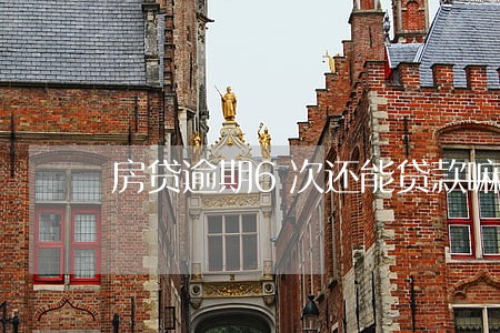 房贷逾期6次还能贷款嘛 房贷逾期6次还能贷款嘛