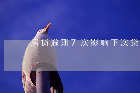 房贷逾期7次影响下次贷款吗 房贷逾期7次影响下次贷款吗