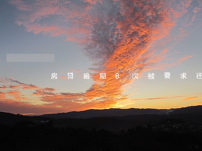 房贷逾期8次被要求还全款 房贷逾期8次被要求还全款