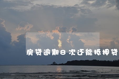 房贷逾期8次还能抵押贷款吗 房贷逾期8次还能抵押贷款吗