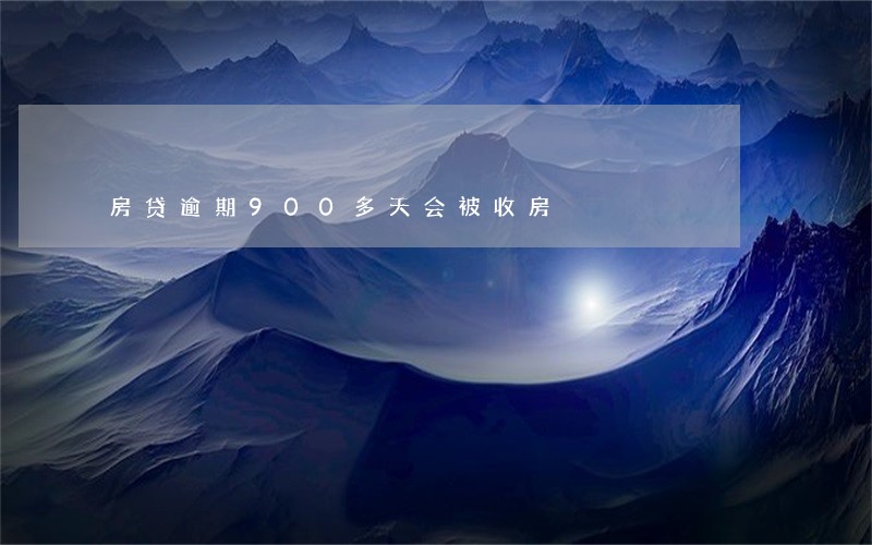 房贷逾期900多天会被收房 房贷逾期900多天会被收房