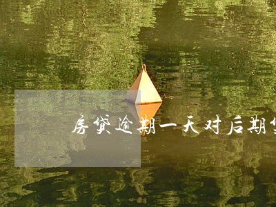 房贷逾期一天对后期贷款影响 房贷逾期一天对后期贷款影响