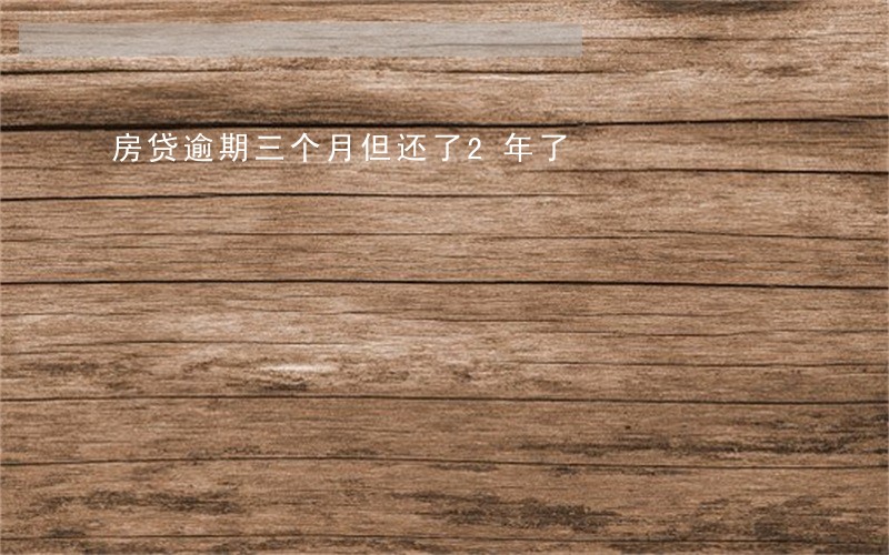 房贷逾期三个月但还了2年了 房贷逾期三个月但还了2年了
