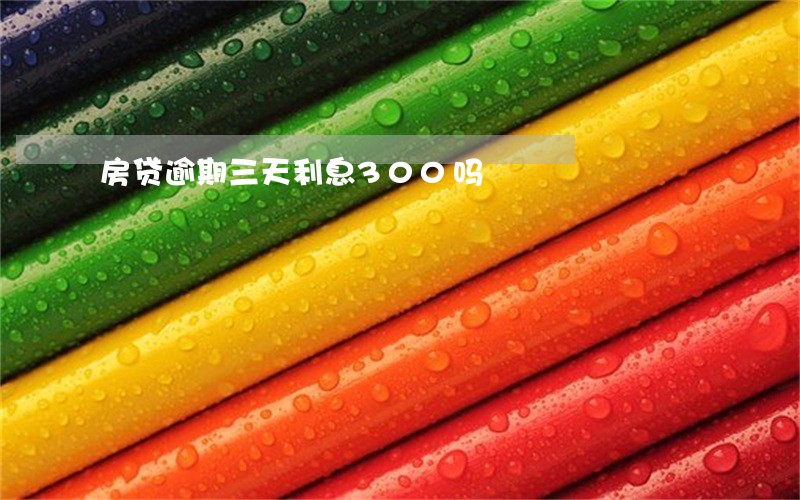 房贷逾期三天利息300吗 房贷逾期三天利息300吗
