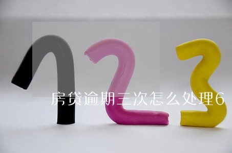 房贷逾期三次怎么处理6 房贷逾期三次怎么处理6