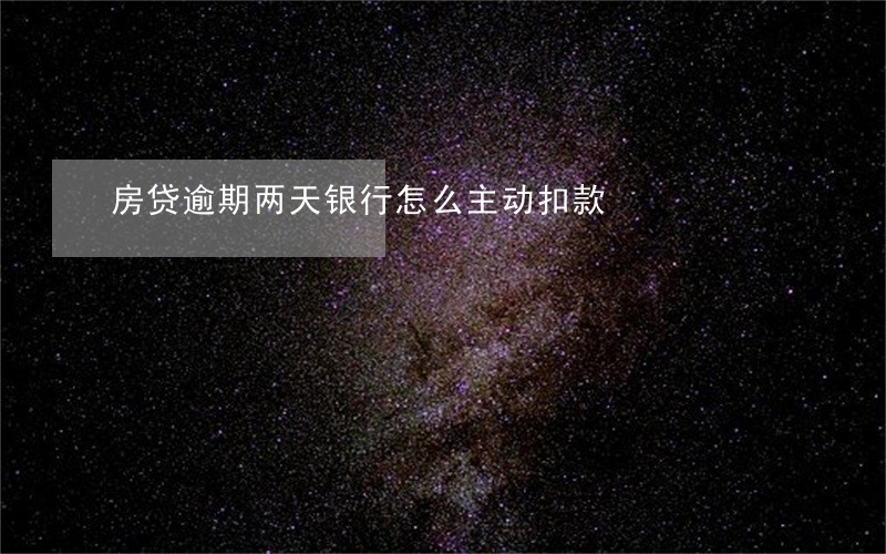 房贷逾期两天银行怎么主动扣款 房贷逾期两天银行怎么主动扣款