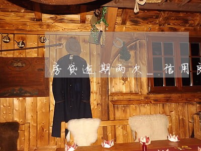 房贷逾期两次_信用良好 房贷逾期两次_信用良好