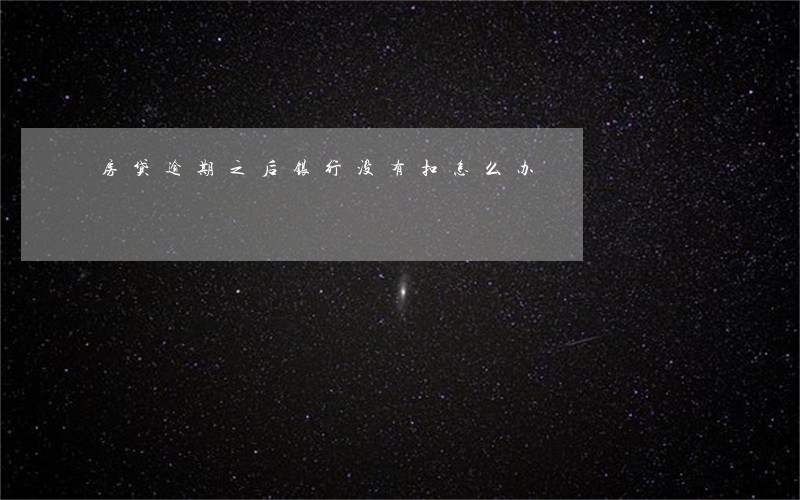 房贷逾期之后银行没有扣怎么办 房贷逾期之后银行没有扣怎么办