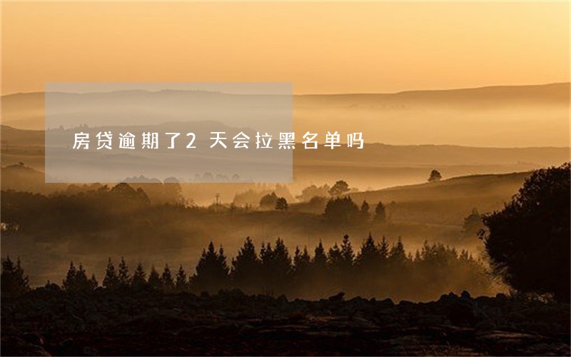 房贷逾期了2天会拉黑名单吗 房贷逾期了2天会拉黑名单吗