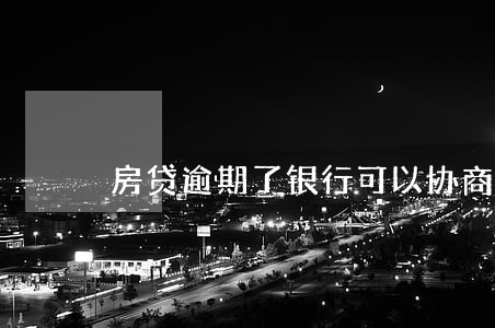 房贷逾期了银行可以协商吗 房贷逾期了银行可以协商吗