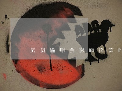 房贷逾期会影响贷款吗 房贷逾期会影响贷款吗