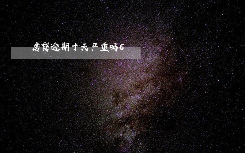 房贷逾期十天严重吗6 房贷逾期十天严重吗6