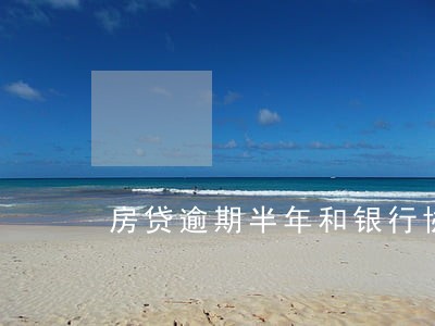 房贷逾期半年和银行协商好了 房贷逾期半年和银行协商好了