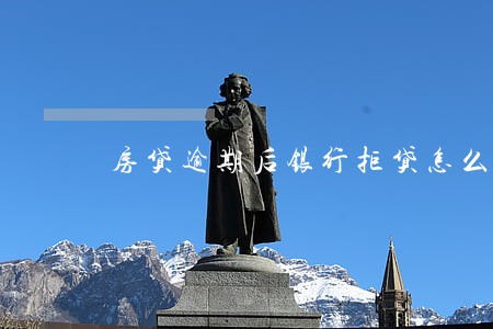 房贷逾期后银行拒贷怎么解决 房贷逾期后银行拒贷怎么解决