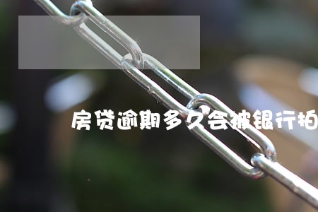 房贷逾期多久会被银行拍卖 房贷逾期多久会被银行拍卖