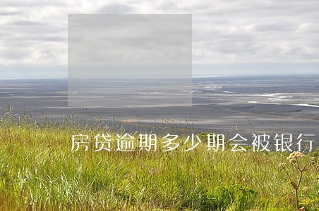 房贷逾期多少期会被银行收回 房贷逾期多少期会被银行收回