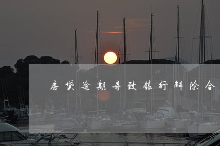 房贷逾期导致银行解除合同 房贷逾期导致银行解除合同