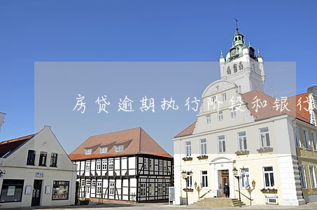 房贷逾期执行阶段和银行和解 房贷逾期执行阶段和银行和解