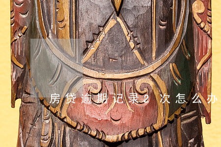 房贷逾期记录2次怎么办 房贷逾期记录2次怎么办