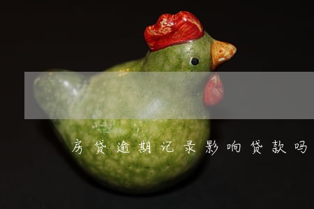 房贷逾期记录影响贷款吗 房贷逾期记录影响贷款吗