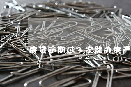 房贷逾期过3次能办房产证吗 房贷逾期过3次能办房产证吗