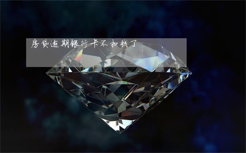 房贷逾期银行卡不扣钱了 房贷逾期银行卡不扣钱了