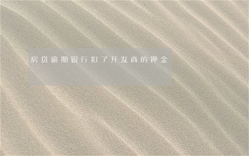 房贷逾期银行扣了开发商的押金 房贷逾期银行扣了开发商的押金