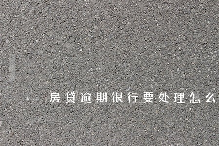 房贷逾期银行要处理怎么办 房贷逾期银行要处理怎么办