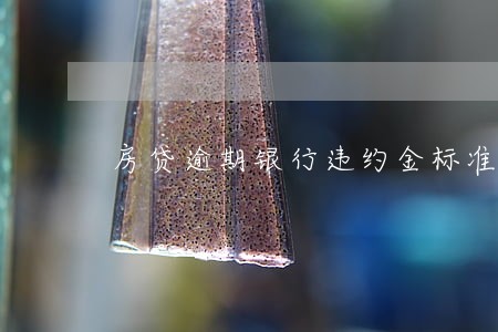 房贷逾期银行违约金标准 房贷逾期银行违约金标准