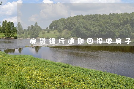 房贷银行逾期回没收房子吗 房贷银行逾期回没收房子吗