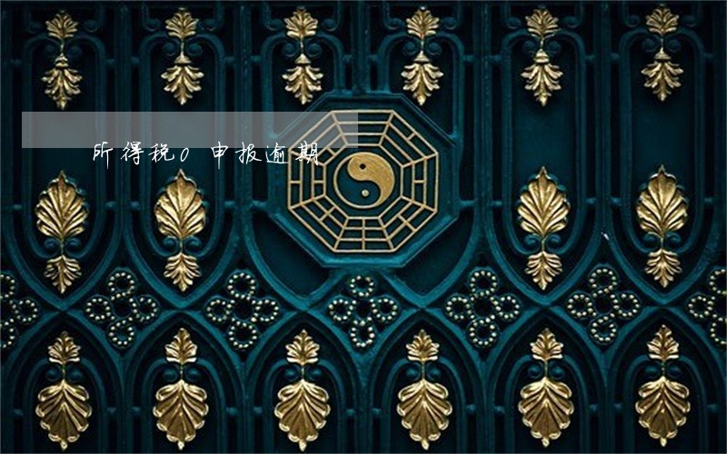 所得税0申报逾期 所得税0申报逾期