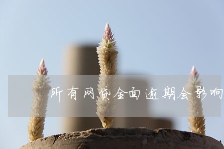 所有网贷全面逾期会影响信用卡吗