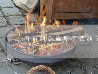 所有网贷逾期了要疯了 所有网贷逾期了要疯了