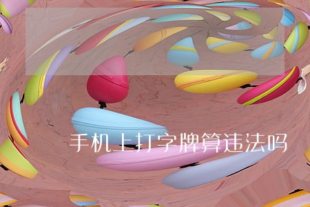 手机上打字牌算违法吗 手机上打字牌算违法吗