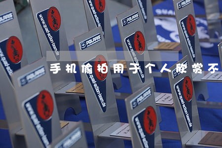 手机偷拍用于个人欣赏不违法 手机偷拍用于个人欣赏不违法