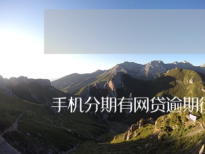 手机分期有网贷逾期行吗 手机分期有网贷逾期行吗