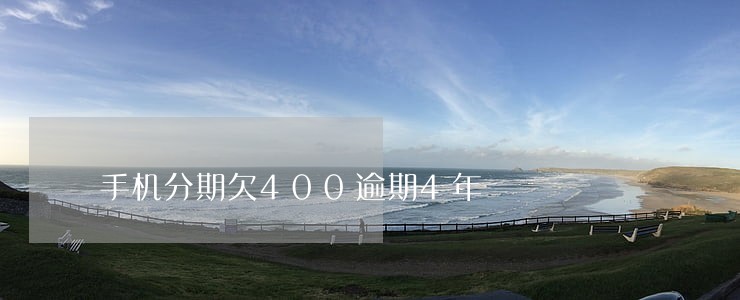 手机分期欠400逾期4年 手机分期欠400逾期4年