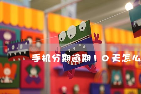 手机分期逾期10天怎么办