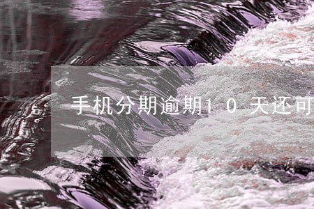 手机分期逾期10天还可以分期吗 手机分期逾期10天还可以分期吗