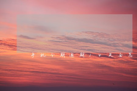 手机分期逾期14天会怎么样 手机分期逾期14天会怎么样