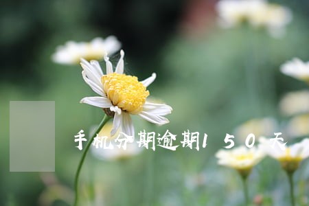 手机分期逾期150天 手机分期逾期150天