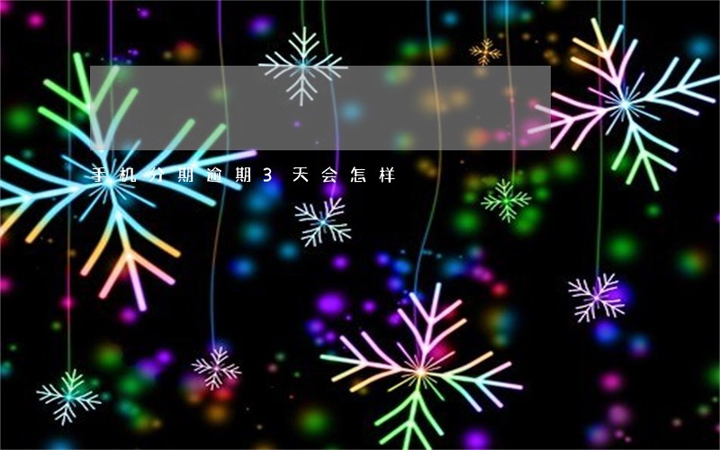 手机分期逾期3天会怎样 手机分期逾期3天会怎样